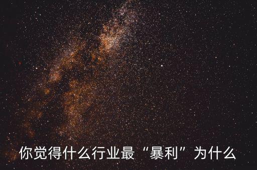 什么行業暴利啊,當今最賺錢的行業是什么