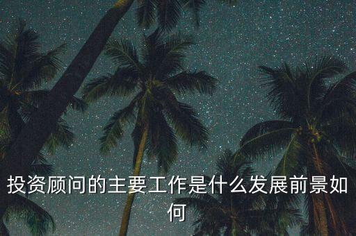 投資顧問的主要工作是什么發展前景如何