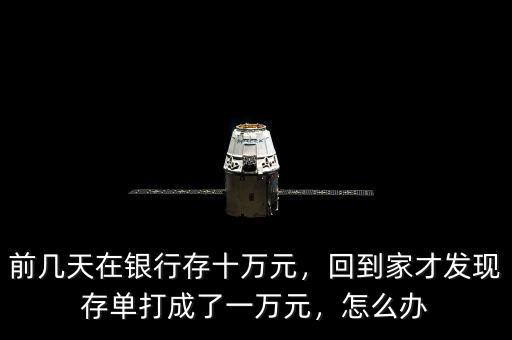 前幾天在銀行存十萬元，回到家才發現存單打成了一萬元，怎么辦