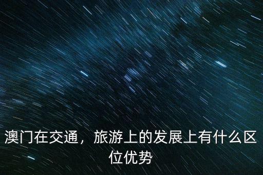 澳門在交通，旅游上的發(fā)展上有什么區(qū)位優(yōu)勢
