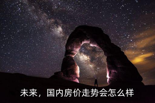 2017年中國房價會怎么樣,中國房產2020會怎么樣