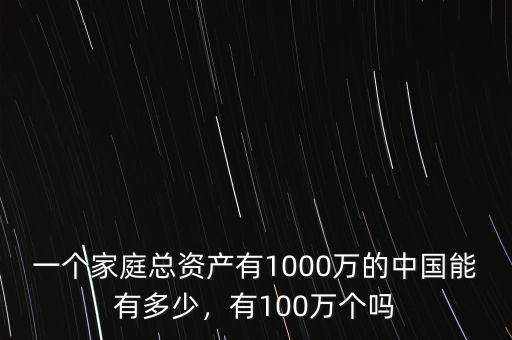 一個家庭總資產有1000萬的中國能有多少，有100萬個嗎