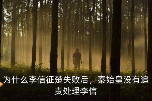 為什么李信征楚失敗后，秦始皇沒有追責處理李信