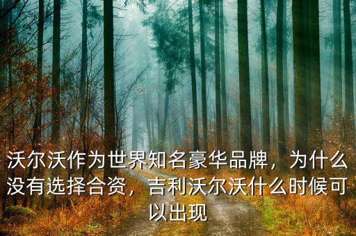 沃爾沃作為世界知名豪華品牌，為什么沒有選擇合資，吉利沃爾沃什么時(shí)候可以出現(xiàn)
