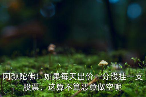 阿彌陀佛！如果每天出價一分錢掛一支股票，這算不算惡意做空呢