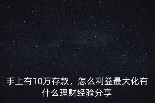 手上有10萬存款，怎么利益最大化有什么理財經驗分享