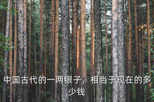 漢代一兩銀子等于現在多少錢,中國古代的一兩銀子