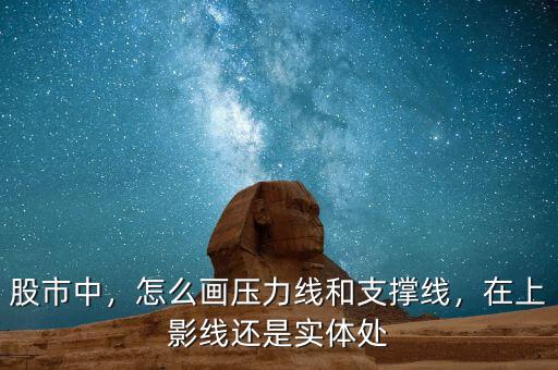 股市中，怎么畫壓力線和支撐線，在上影線還是實體處