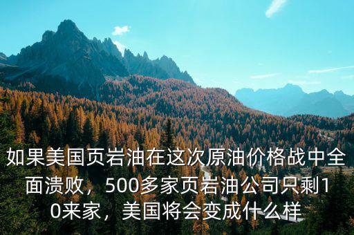 如果美國頁巖油在這次原油價格戰(zhàn)中全面潰敗，500多家頁巖油公司只剩10來家，美國將會變成什么樣