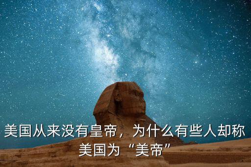 美國從來沒有皇帝，為什么有些人卻稱美國為“美帝”