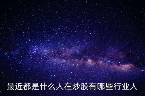 最近都是什么人在炒股有哪些行業人