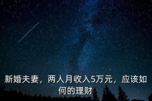 新婚夫妻，兩人月收入5萬元，應(yīng)該如何的理財(cái)