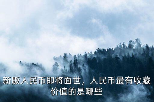 新版人民幣即將面世，人民幣最有收藏價值的是哪些