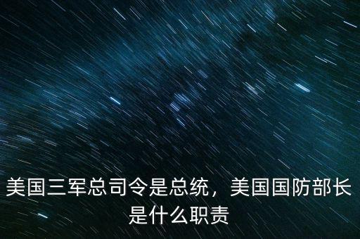 美國三軍總司令是總統，美國國防部長是什么職責
