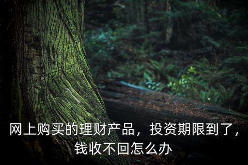 理財到期錢拿不出來了怎么辦啊,錢收不回怎么辦