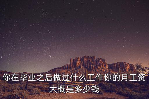 你在畢業之后做過什么工作你的月工資大概是多少錢