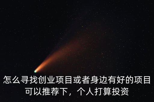 怎么尋找創(chuàng)業(yè)項目或者身邊有好的項目可以推薦下，個人打算投資