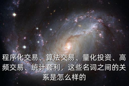 程序化交易、算法交易、量化投資、高頻交易、統計套利，這些名詞之間的關系是怎么樣的
