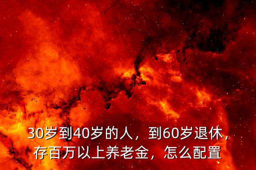30歲到40歲的人，到60歲退休，存百萬以上養(yǎng)老金，怎么配置