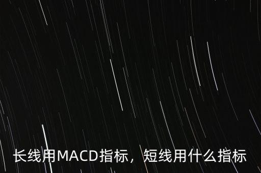 長(zhǎng)線用MACD指標(biāo)，短線用什么指標(biāo)