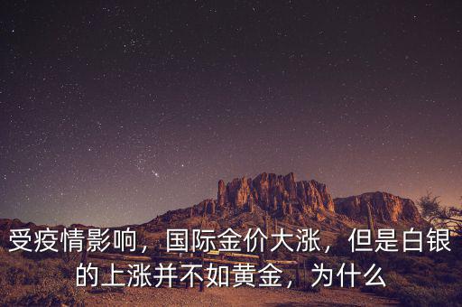 受疫情影響，國際金價大漲，但是白銀的上漲并不如黃金，為什么