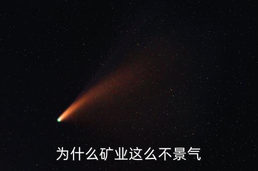 煤礦為什么不景氣,為什么礦業這么不景氣