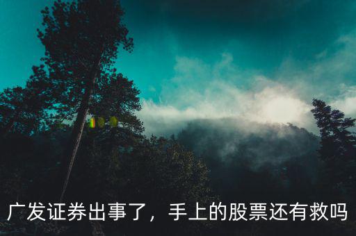廣發證券出事了，手上的股票還有救嗎