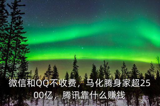 微信和QQ不收費(fèi)，馬化騰身家超2500億，騰訊靠什么賺錢