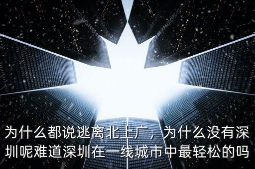 為什么都說逃離北上廣，為什么沒有深圳呢難道深圳在一線城市中最輕松的嗎