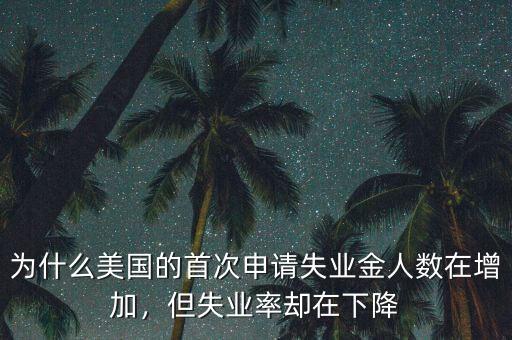 在美國怎么申請失業保險金,但失業率卻在下降