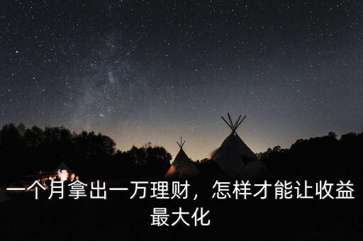一個月拿出一萬理財，怎樣才能讓收益最大化