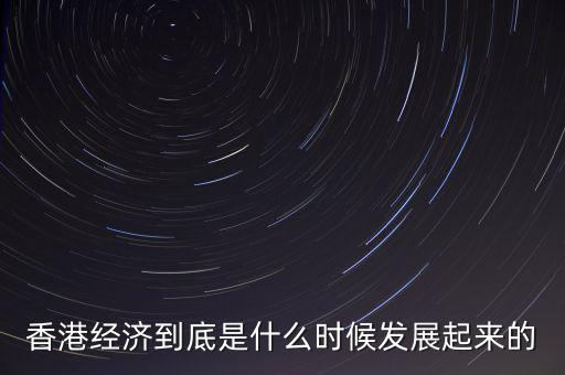 香港經濟到底是什么時候發展起來的