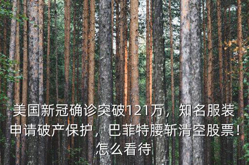 美國新冠確診突破121萬，知名服裝申請破產保護，巴菲特腰斬清空股票！怎么看待