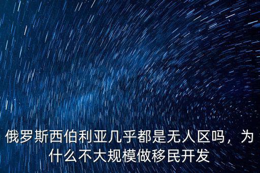 俄羅斯西伯利亞幾乎都是無人區嗎，為什么不大規模做移民開發