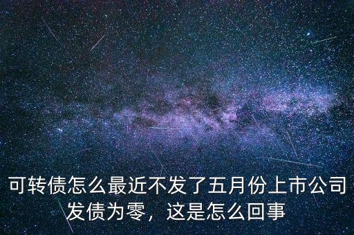 銀行為什么不發可轉債,可轉債怎么最近不發了
