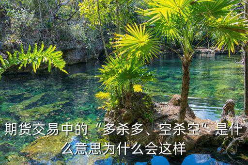 期貨交易中的“多殺多、空殺空”是什么意思為什么會這樣