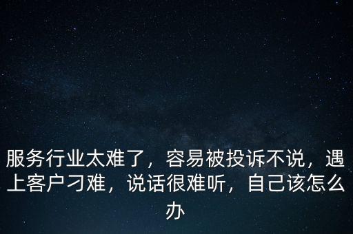服務(wù)行業(yè)太難了，容易被投訴不說，遇上客戶刁難，說話很難聽，自己該怎么辦