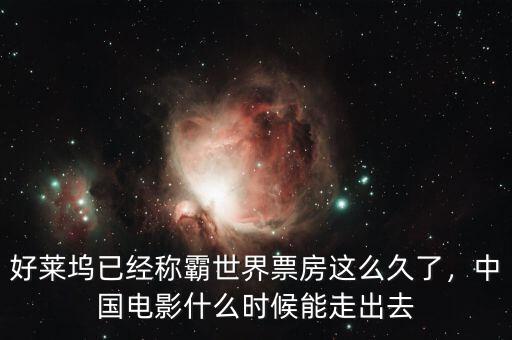 好萊塢已經(jīng)稱霸世界票房這么久了，中國(guó)電影什么時(shí)候能走出去