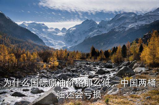 為什么國際原油價格那么低，中國兩桶油還會虧損