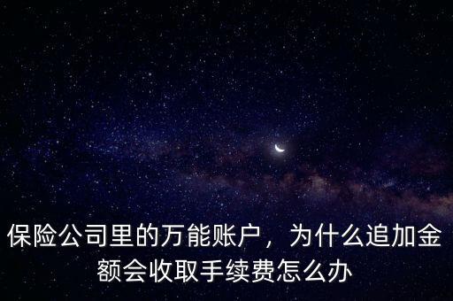 保險公司里的萬能賬戶，為什么追加金額會收取手續費怎么辦