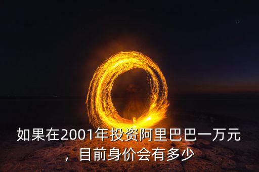 如果在2001年投資阿里巴巴一萬元，目前身價會有多少