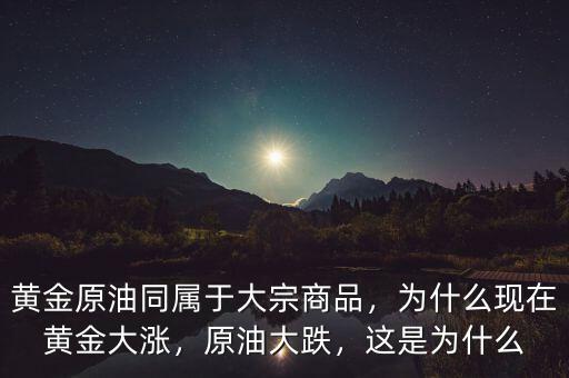 黃金原油同屬于大宗商品，為什么現在黃金大漲，原油大跌，這是為什么