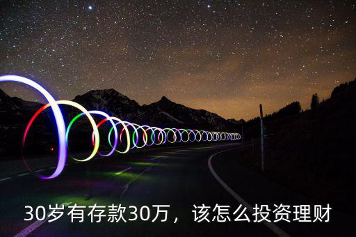 30歲有存款30萬，該怎么投資理財