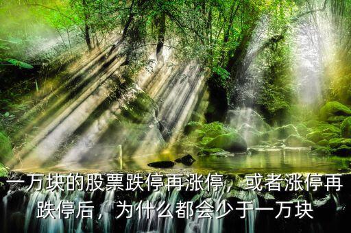 一萬塊的股票跌停再漲停，或者漲停再跌停后，為什么都會少于一萬塊