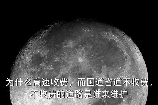 為什么高速收費，而國道省道不收費，不收費的道路是誰來維護