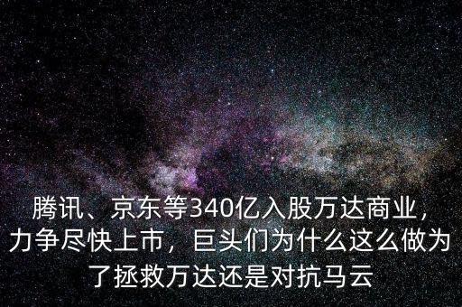 騰訊、京東等340億入股萬達商業，力爭盡快上市，巨頭們為什么這么做為了拯救萬達還是對抗馬云