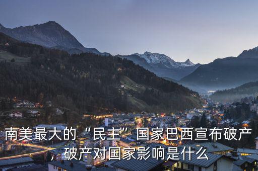 南美最大的“民主”國家巴西宣布破產，破產對國家影響是什么