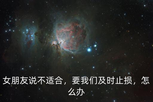 女朋友說不適合，要我們及時止損，怎么辦