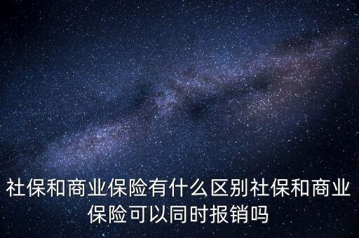 社保和商業保險有什么區別社保和商業保險可以同時報銷嗎