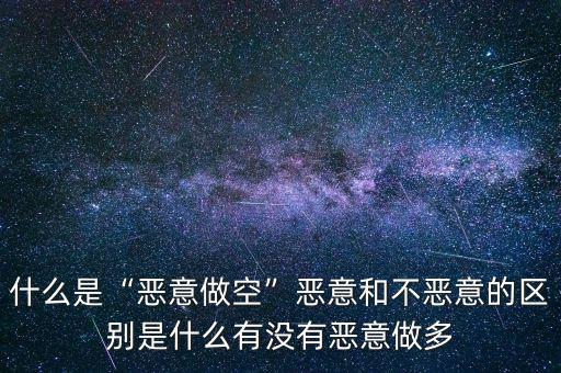 什么是“惡意做空”惡意和不惡意的區別是什么有沒有惡意做多
